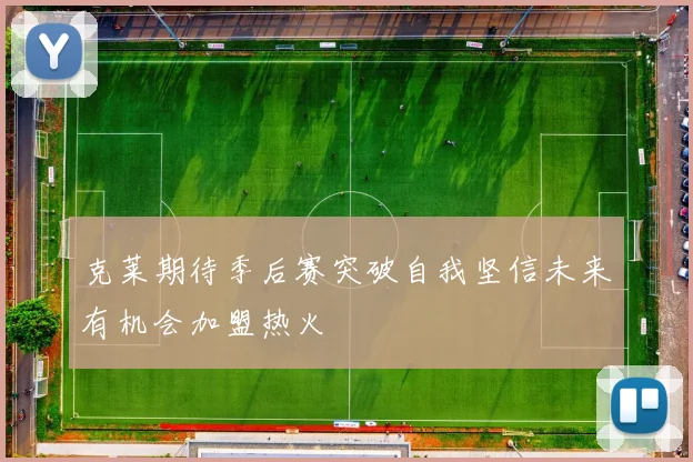 克莱期待季后赛突破自我坚信未来有机会加盟热火