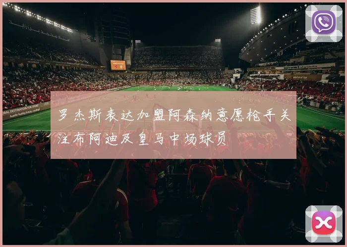 罗杰斯表达加盟阿森纳意愿枪手关注布阿迪及皇马中场球员