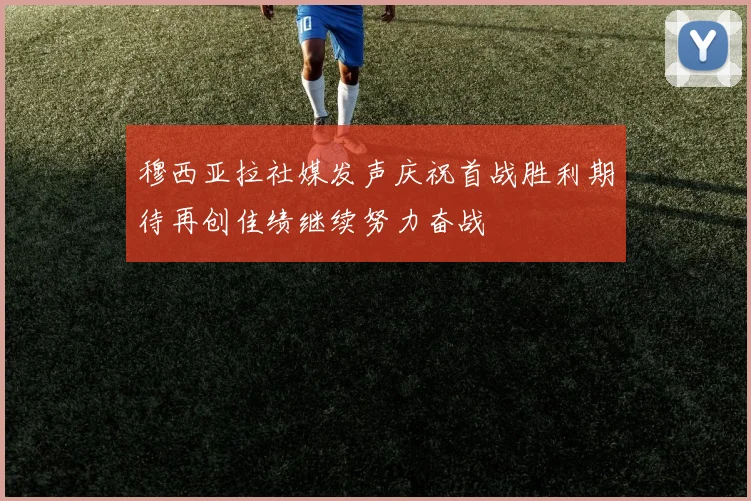 穆西亚拉社媒发声庆祝首战胜利期待再创佳绩继续努力奋战