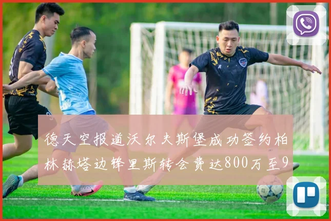 德天空报道沃尔夫斯堡成功签约柏林赫塔边锋里斯转会费达800万至900万欧元