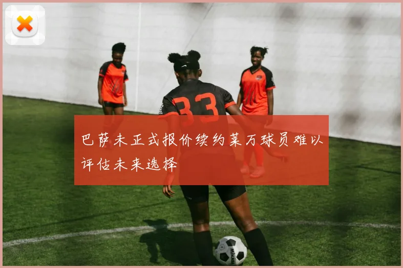 巴萨未正式报价续约莱万球员难以评估未来选择
