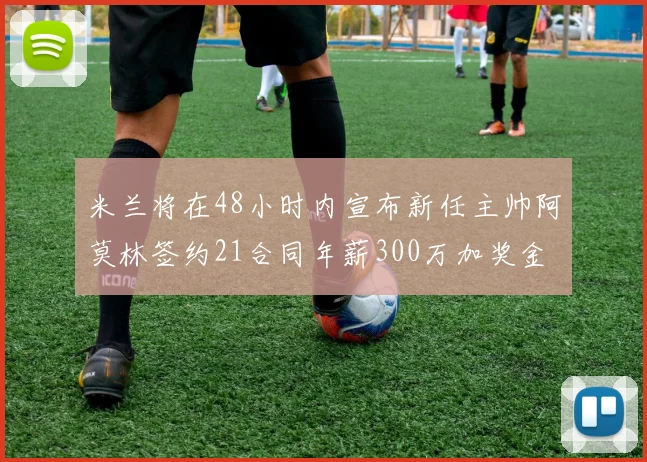 米兰将在48小时内宣布新任主帅阿莫林签约21合同年薪300万加奖金