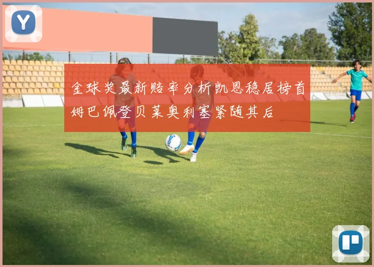 金球奖最新赔率分析凯恩稳居榜首姆巴佩登贝莱奥利塞紧随其后