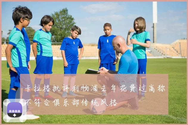 卡拉格批评利物浦去年花费过高称不符合俱乐部传统风格
