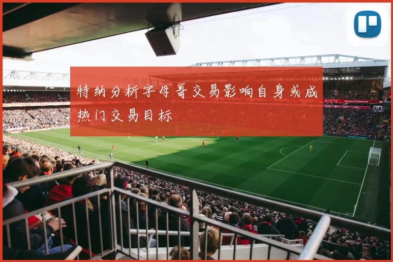 特纳分析字母哥交易影响自身或成热门交易目标